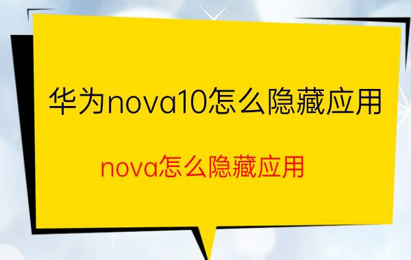 华为nova10怎么隐藏应用 nova怎么隐藏应用？